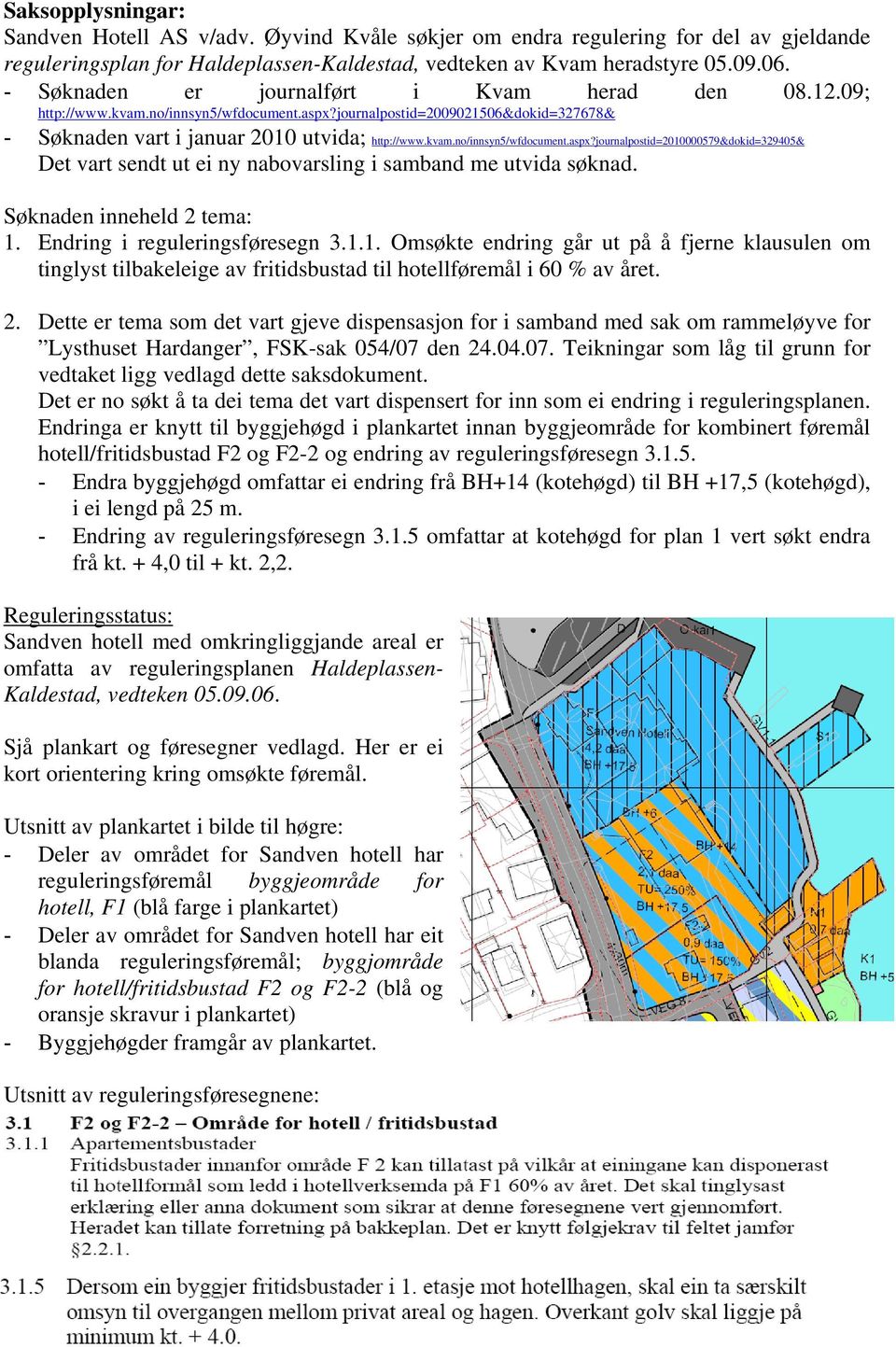 Søknaden inneheld 2 tema: 1. Endring i reguleringsføresegn 3.1.1. Omsøkte endring går ut på å fjerne klausulen om tinglyst tilbakeleige av fritidsbustad til hotellføremål i 60 % av året. 2. Dette er tema som det vart gjeve dispensasjon for i samband med sak om rammeløyve for Lysthuset Hardanger, FSK-sak 054/07 den 24.