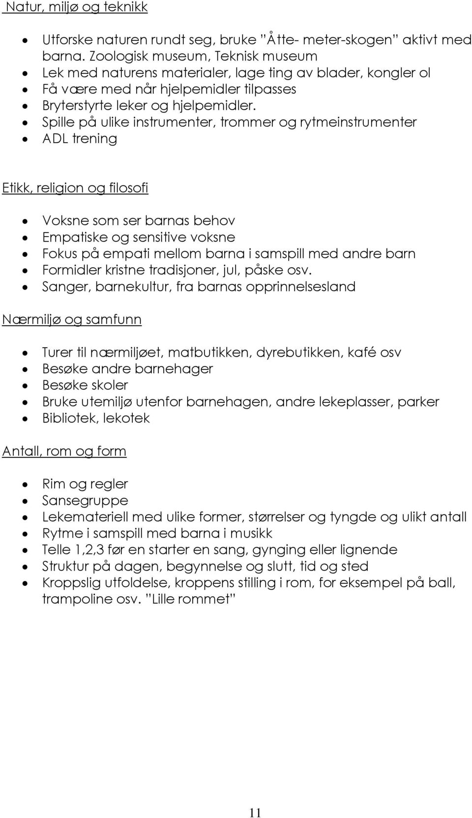 Spille på ulike instrumenter, trommer og rytmeinstrumenter ADL trening Etikk, religion og filosofi Voksne som ser barnas behov Empatiske og sensitive voksne Fokus på empati mellom barna i samspill