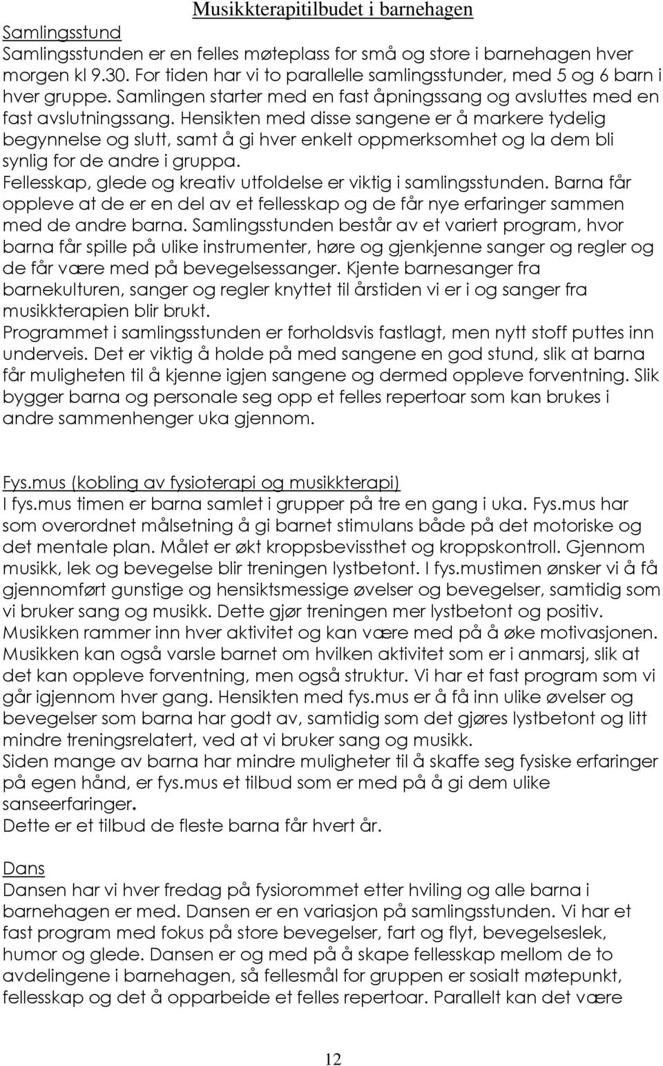 Hensikten med disse sangene er å markere tydelig begynnelse og slutt, samt å gi hver enkelt oppmerksomhet og la dem bli synlig for de andre i gruppa.