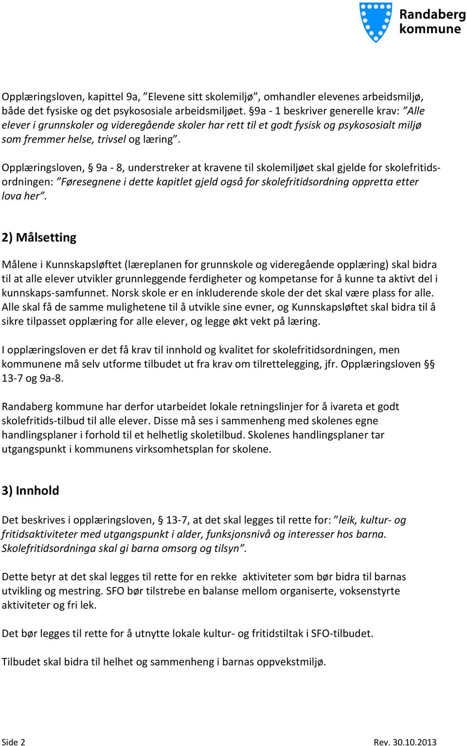 Opplæringsloven, 9a - 8, understreker at kravene til skolemiljøet skal gjelde for skolefritidsordningen: Føresegnene i dette kapitlet gjeld også for skolefritidsordning oppretta etter lova her.