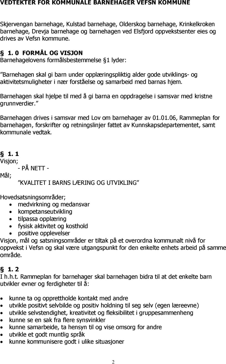 0 FORMÅL OG VISJON Barnehagelovens formålsbestemmelse 1 lyder: Barnehagen skal gi barn under opplæringspliktig alder gode utviklings- og aktivitetsmuligheter i nær forståelse og samarbeid med barnas