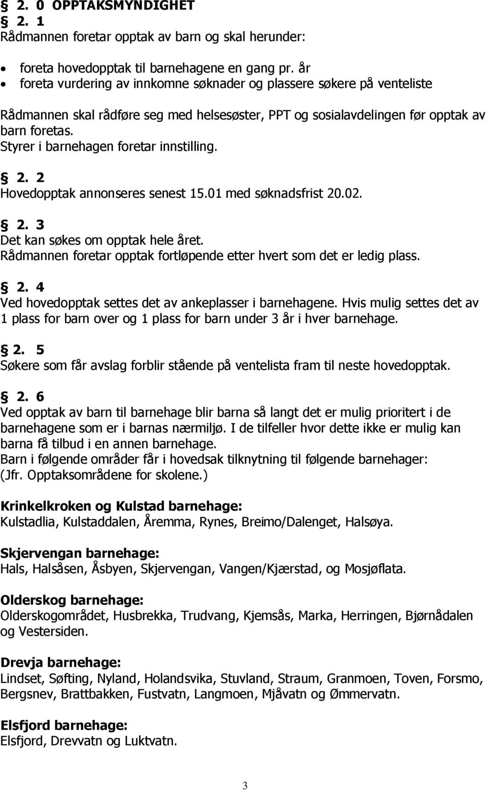 Styrer i barnehagen foretar innstilling. 2. 2 Hovedopptak annonseres senest 15.01 med søknadsfrist 20.02. 2. 3 Det kan søkes om opptak hele året.