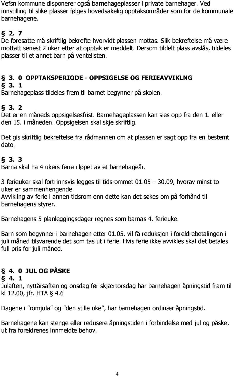 Dersom tildelt plass avslås, tildeles plasser til et annet barn på ventelisten. 3. 0 OPPTAKSPERIODE - OPPSIGELSE OG FERIEAVVIKLNG 3. 1 Barnehageplass tildeles frem til barnet begynner på skolen. 3. 2 Det er en måneds oppsigelsesfrist.