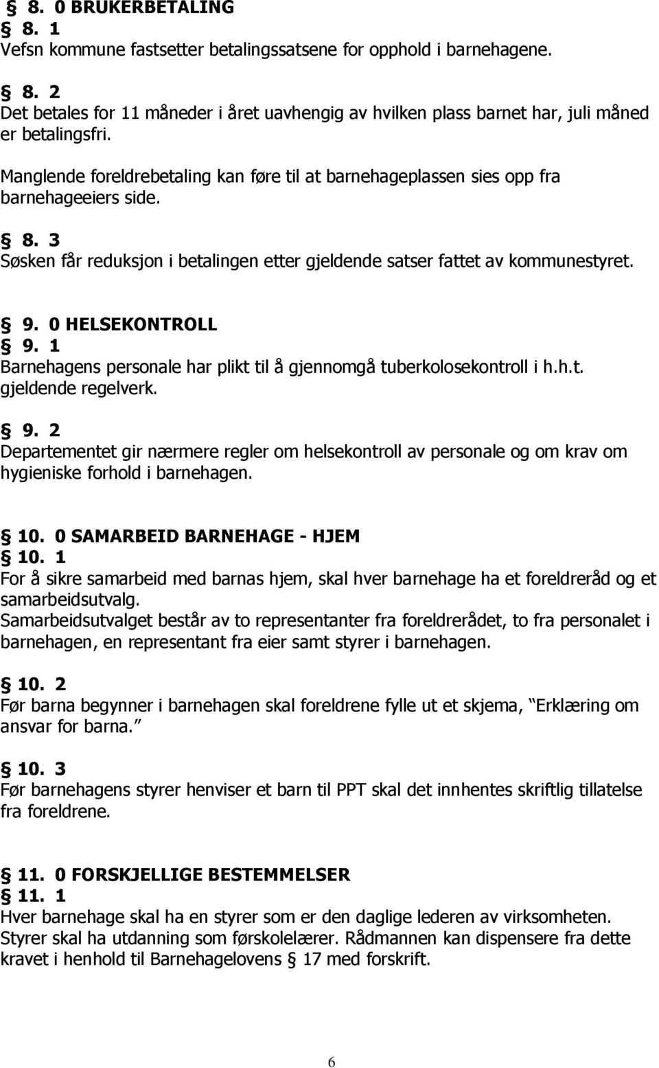 0 HELSEKONTROLL 9. 1 Barnehagens personale har plikt til å gjennomgå tuberkolosekontroll i h.h.t. gjeldende regelverk. 9. 2 Departementet gir nærmere regler om helsekontroll av personale og om krav om hygieniske forhold i barnehagen.