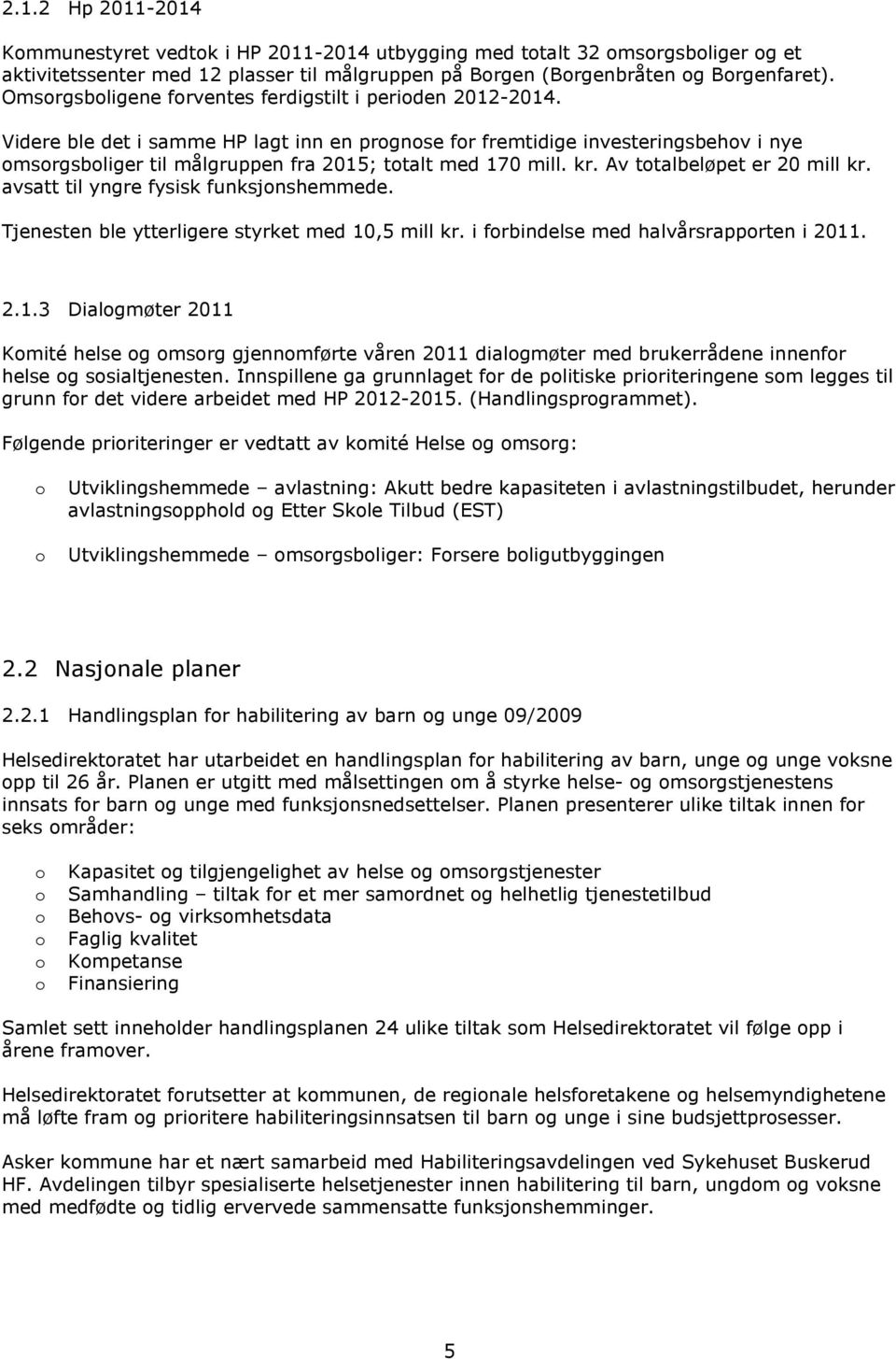 Av ttalbeløpet er 20 mill kr. avsatt til yngre fysisk funksjnshemmede. Tjenesten ble ytterligere styrket med 10