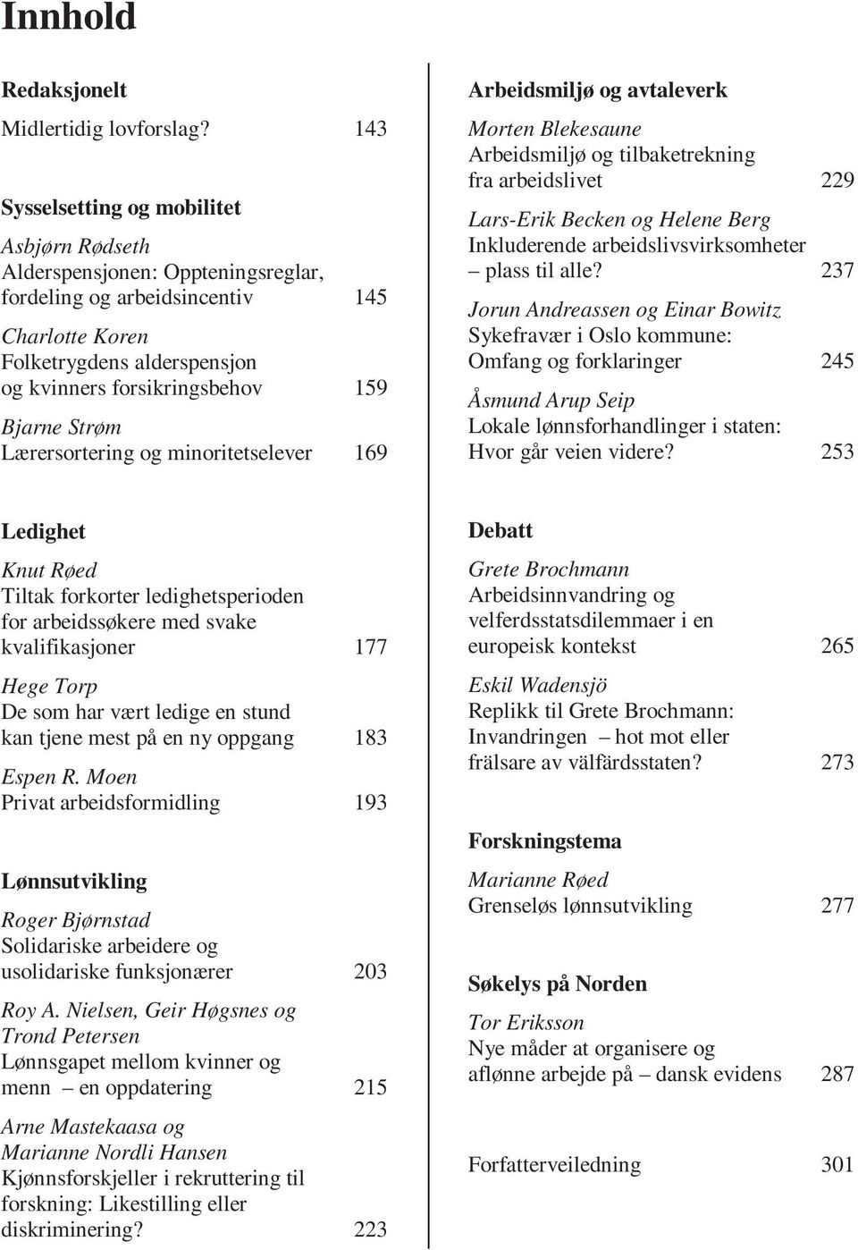 Strøm Lærersortering og minoritetselever 169 Arbeidsmiljø og avtaleverk Morten Blekesaune Arbeidsmiljø og tilbaketrekning fra arbeidslivet 229 Lars-Erik Becken og Helene Berg Inkluderende