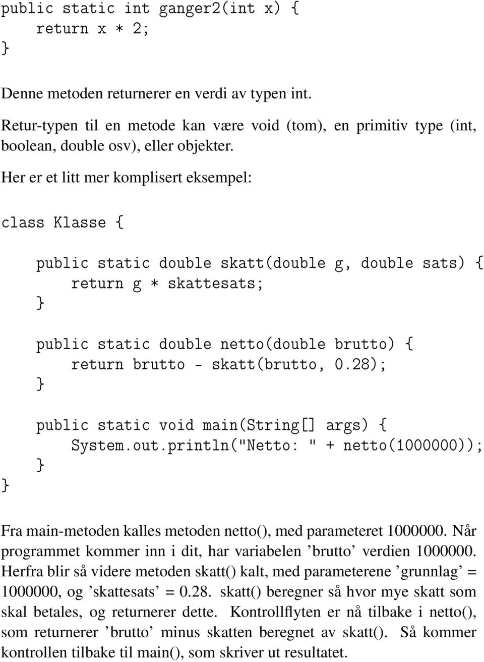 Her er et litt mer komplisert eksempel: class Klasse { public static double skatt(double g, double sats) { return g * skattesats; public static double netto(double brutto) { return brutto -