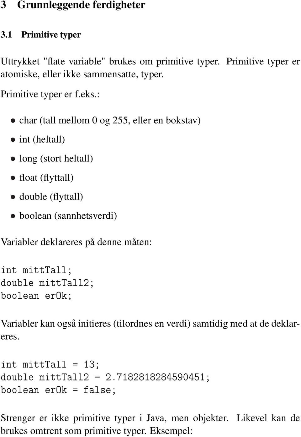 : char (tall mellom 0 og 255, eller en bokstav) int (heltall) long (stort heltall) float (flyttall) double (flyttall) boolean (sannhetsverdi) Variabler deklareres på denne