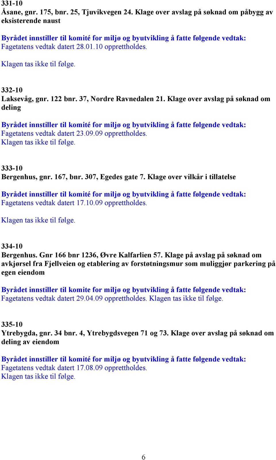 Klage over vilkår i tillatelse Fagetatens vedtak datert 17.10.09 opprettholdes. 334-10 Bergenhus. Gnr 166 bnr 1236, Øvre Kalfarlien 57.