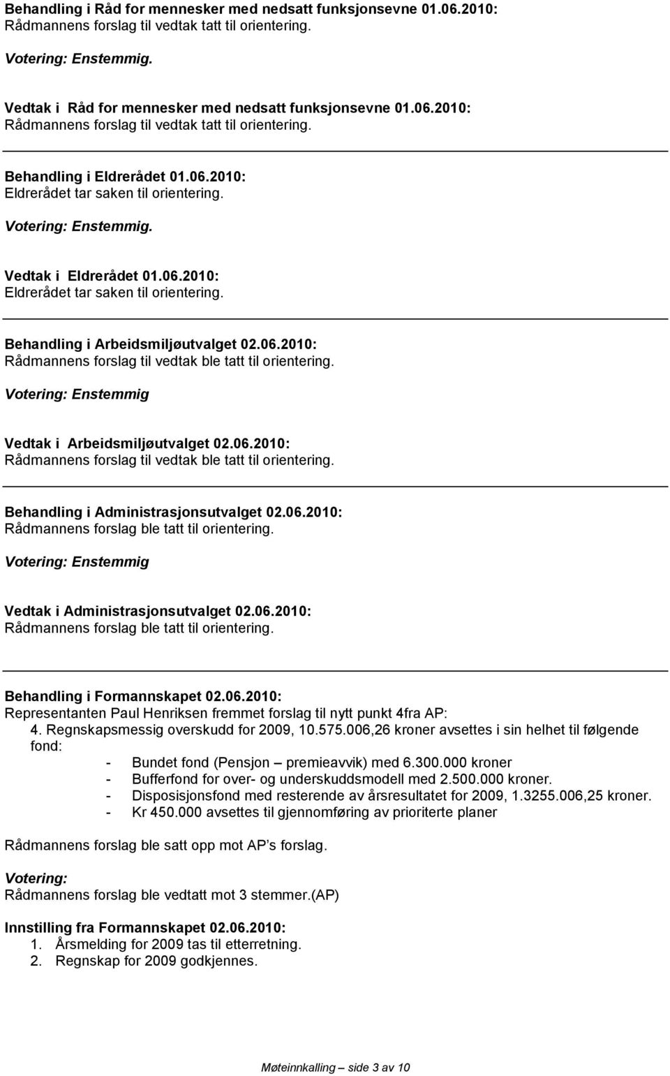 06.2010: Rådmannens forslag ble tatt til orientering. Vedtak i Administrasjonsutvalget 02.06.2010: Rådmannens forslag ble tatt til orientering. Representanten Paul Henriksen fremmet forslag til nytt punkt 4fra AP: 4.