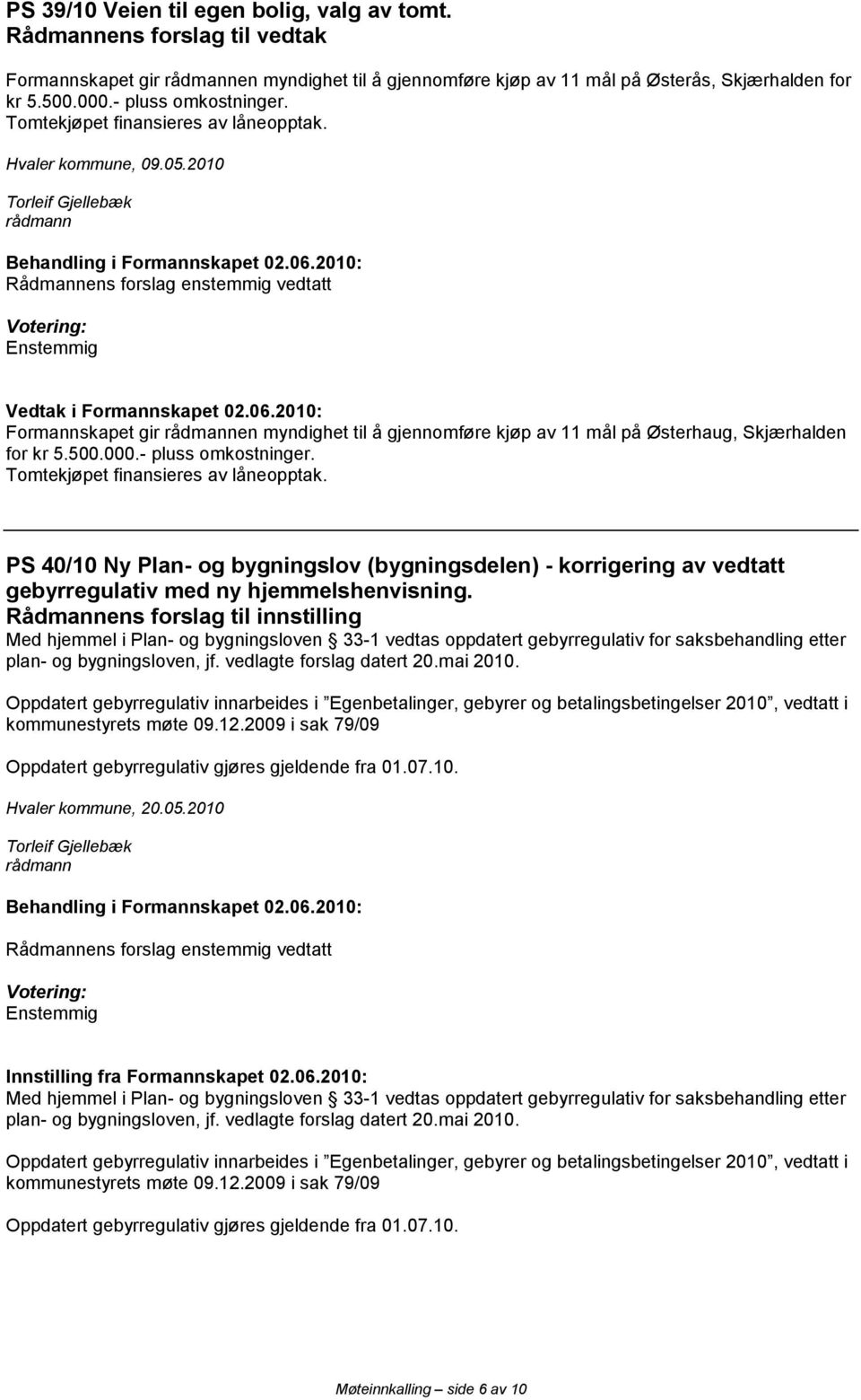 Tomtekjøpet finansieres av låneopptak. PS 40/10 Ny Plan- og bygningslov (bygningsdelen) - korrigering av vedtatt gebyrregulativ med ny hjemmelshenvisning.