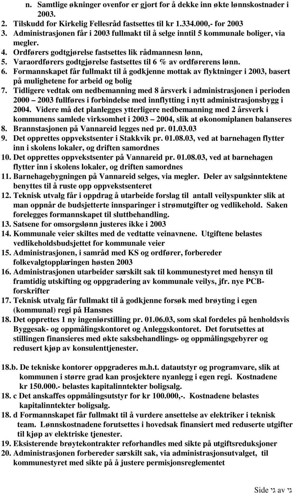 Varaordførers godtgjørelse fastsettes til 6 % av ordførerens lønn. 6. Formannskapet får fullmakt til å godkjenne mottak av flyktninger i 2003, basert på mulighetene for arbeid og bolig 7.