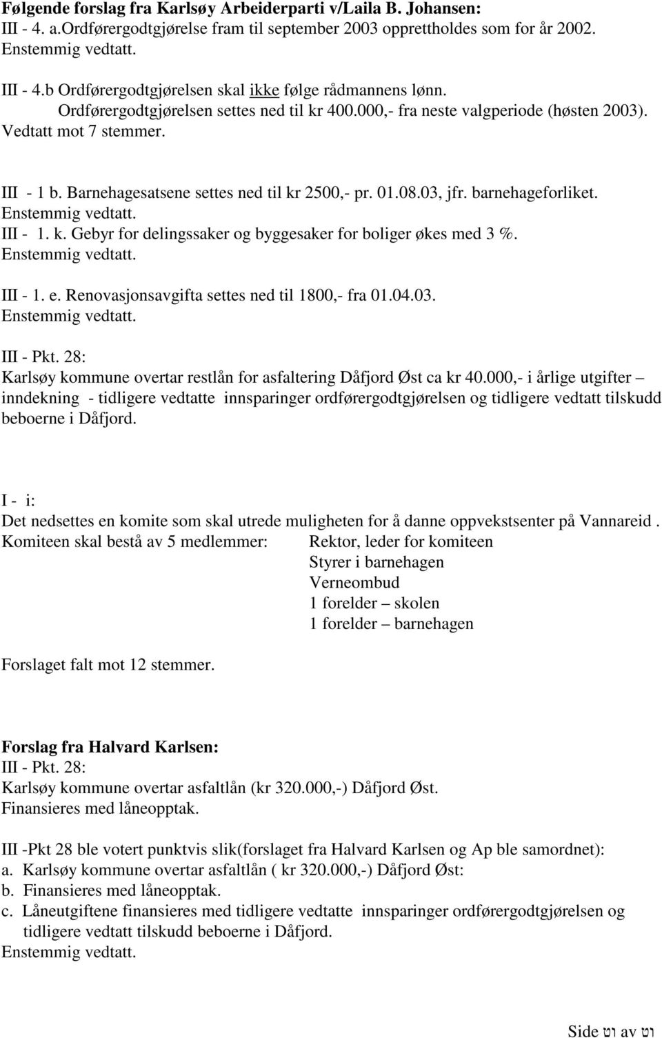 Enstemmig vedtatt. III - 1. k. Gebyr for delingssaker og byggesaker for boliger økes med 3 %. Enstemmig vedtatt. III - 1. e. Renovasjonsavgifta settes ned til 1800,- fra 01.04.03. Enstemmig vedtatt. III - Pkt.