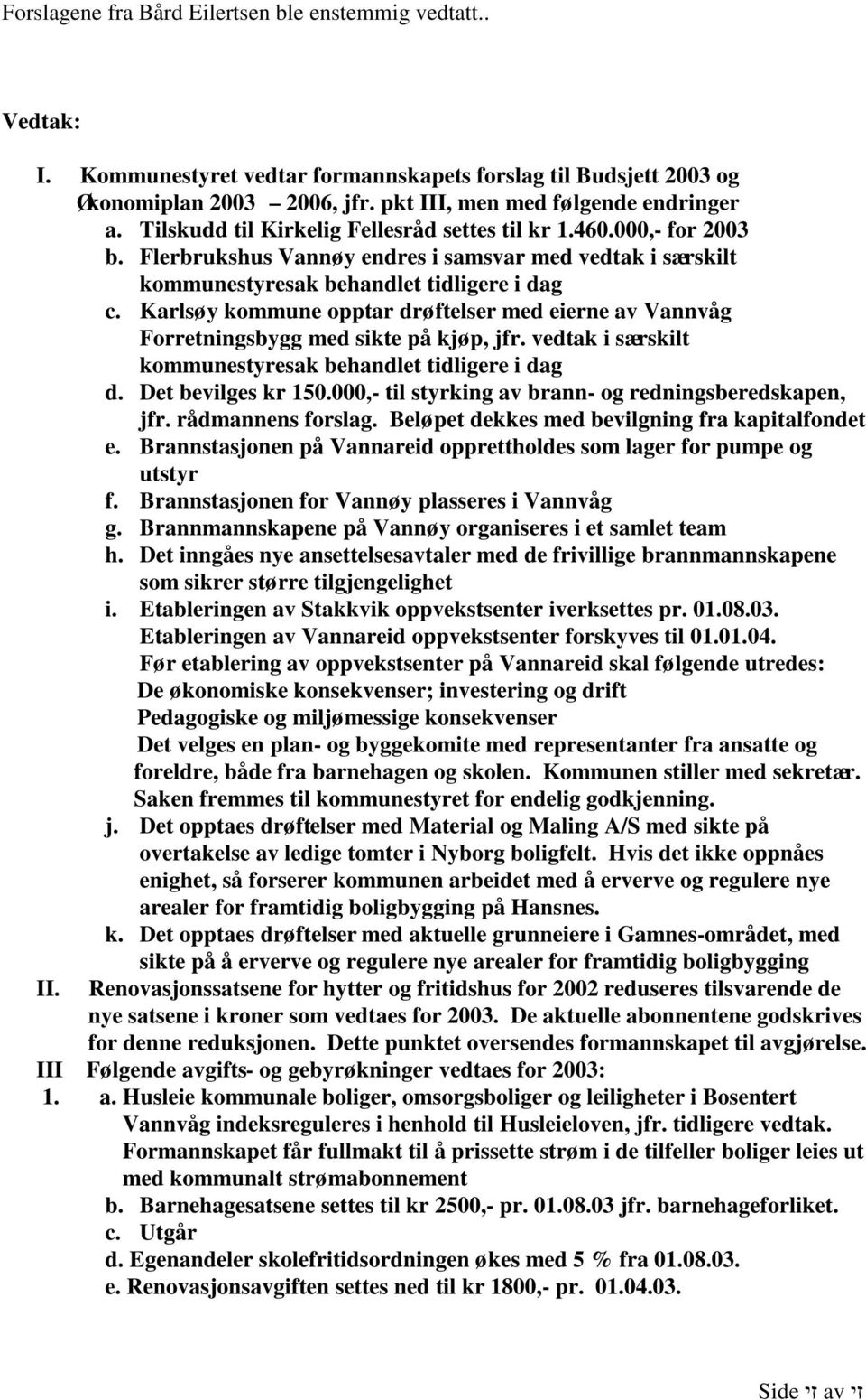 Karlsøy kommune opptar drøftelser med eierne av Vannvåg Forretningsbygg med sikte på kjøp, jfr. vedtak i særskilt kommunestyresak behandlet tidligere i dag d. Det bevilges kr 150.