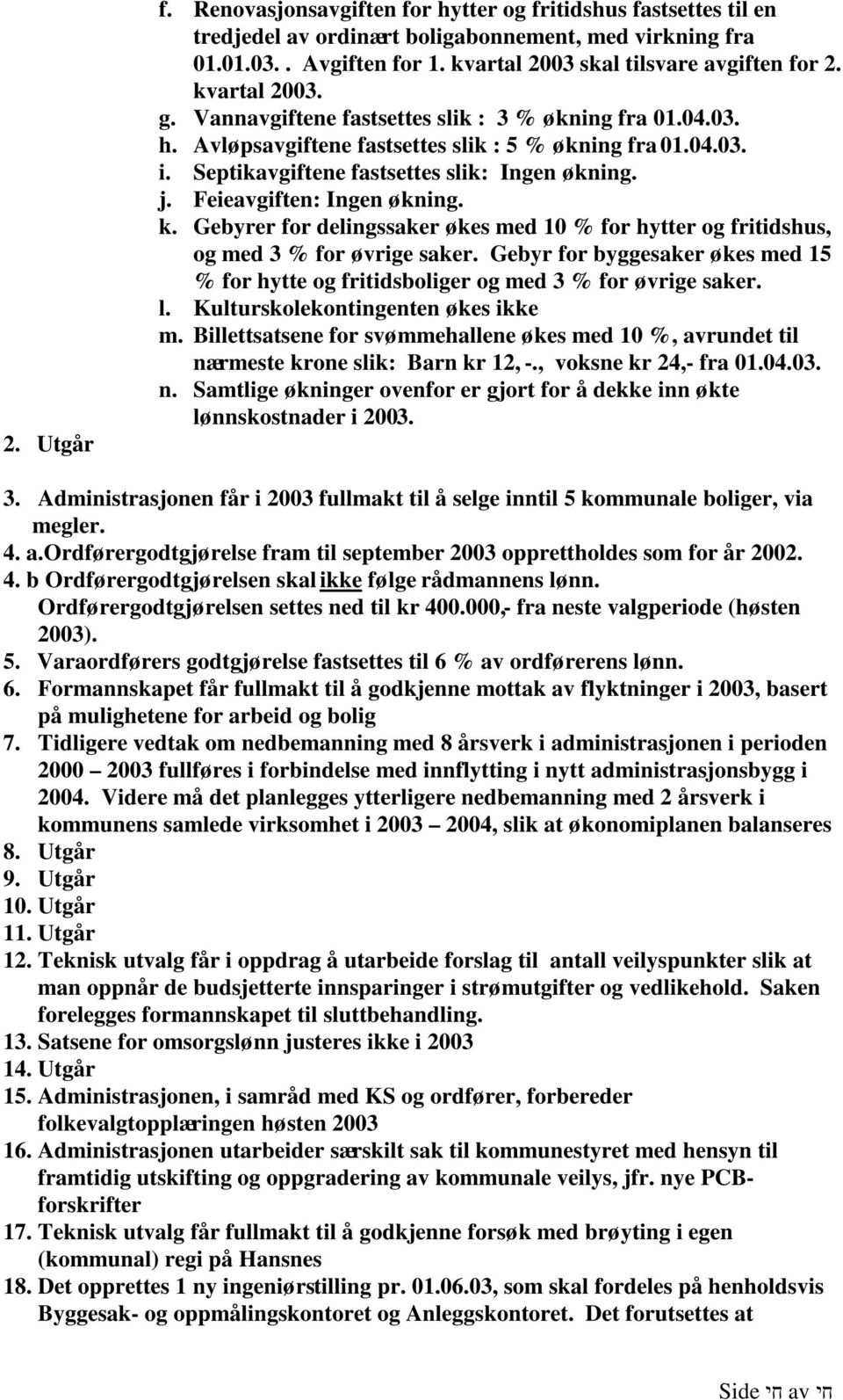 Feieavgiften: Ingen økning. k. Gebyrer for delingssaker økes med 10 % for hytter og fritidshus, og med 3 % for øvrige saker.