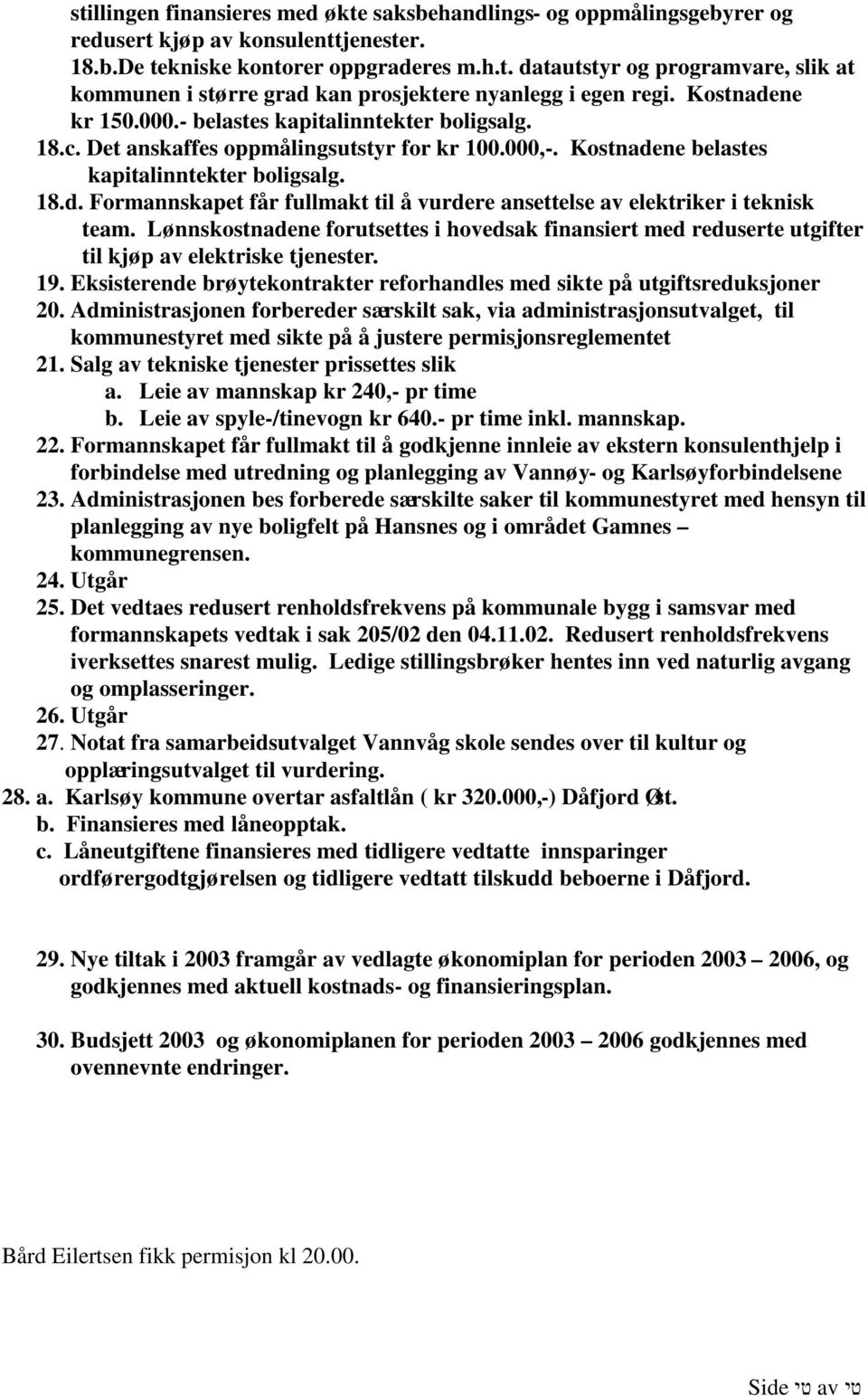 Lønnskostnadene forutsettes i hovedsak finansiert med reduserte utgifter til kjøp av elektriske tjenester. 19. Eksisterende brøytekontrakter reforhandles med sikte på utgiftsreduksjoner 20.