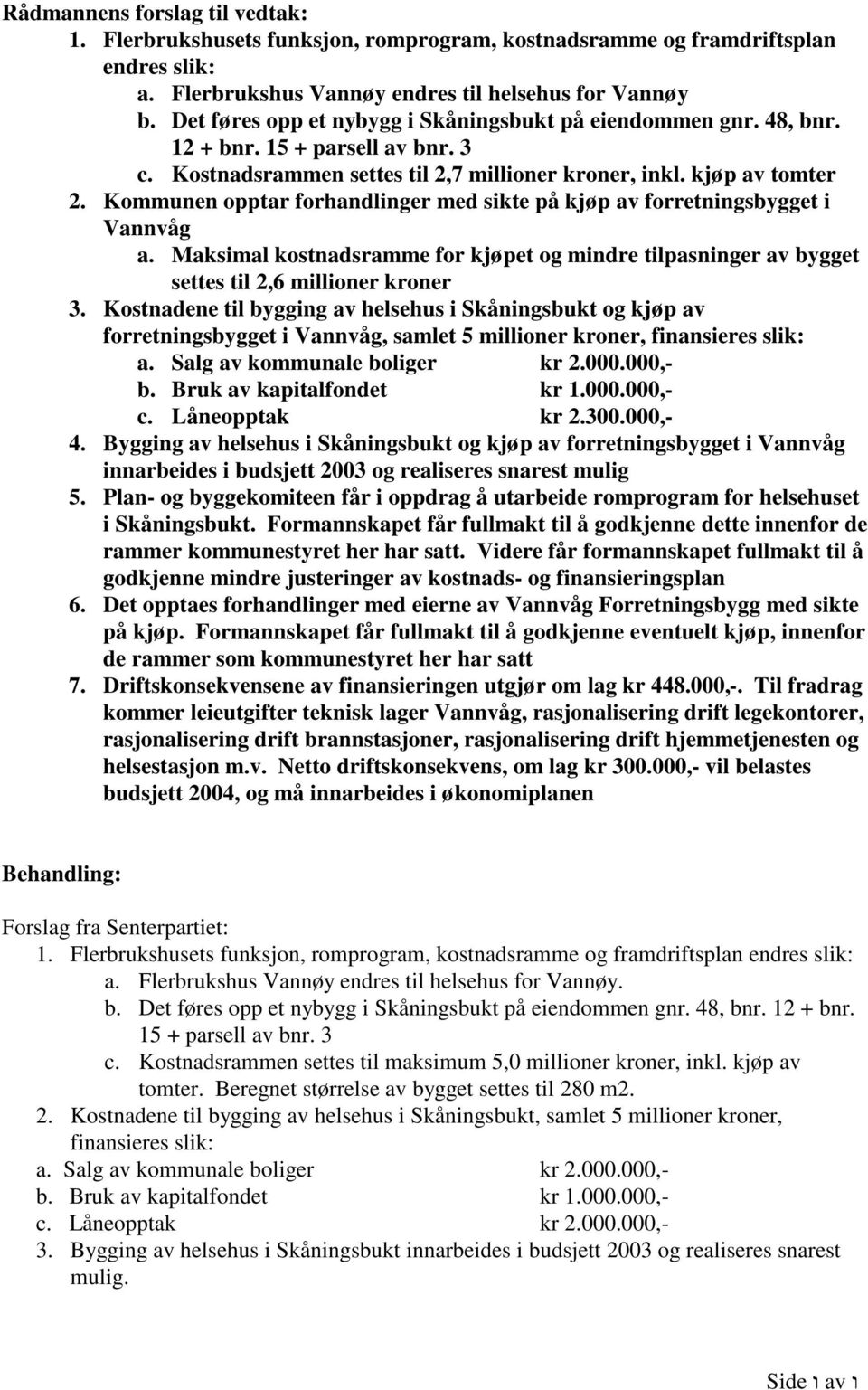 Kommunen opptar forhandlinger med sikte på kjøp av forretningsbygget i Vannvåg a. Maksimal kostnadsramme for kjøpet og mindre tilpasninger av bygget settes til 2,6 millioner kroner 3.