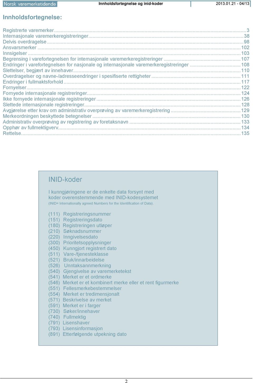 .. 108 Slettelser, begjært av innehaver... 110 Overdragelser og navne-/adresseendringer i spesifiserte rettigheter... 111 Endringer i fullmaktsforhold... 117 Fornyelser.