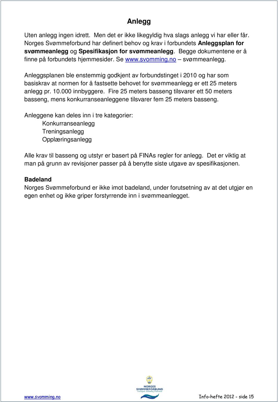 no svømmeanlegg. Anleggsplanen ble enstemmig godkjent av forbundstinget i 2010 og har som basiskrav at normen for å fastsette behovet for svømmeanlegg er ett 25 meters anlegg pr. 10.000 innbyggere.