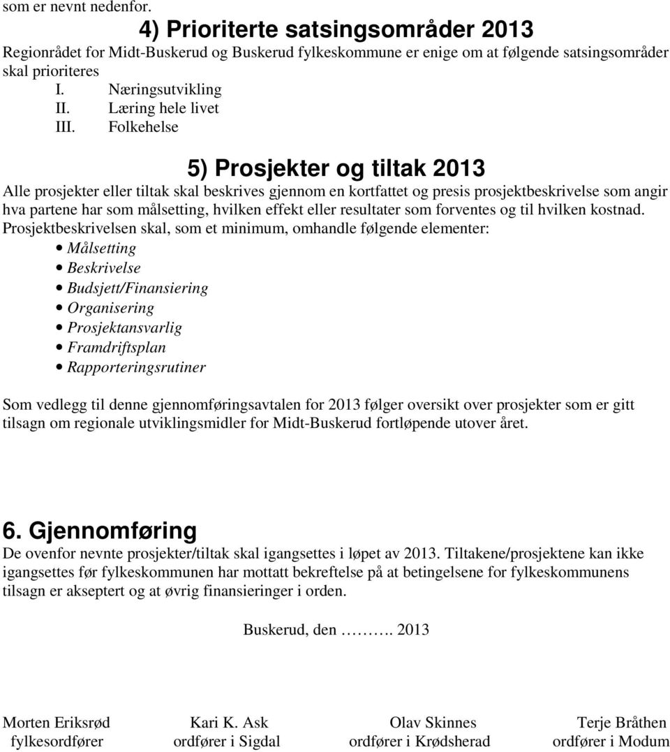 Folkehelse 5) Prosjekter og tiltak 2013 Alle prosjekter eller tiltak skal beskrives gjennom en kortfattet og presis prosjektbeskrivelse som angir hva partene har som målsetting, hvilken effekt eller