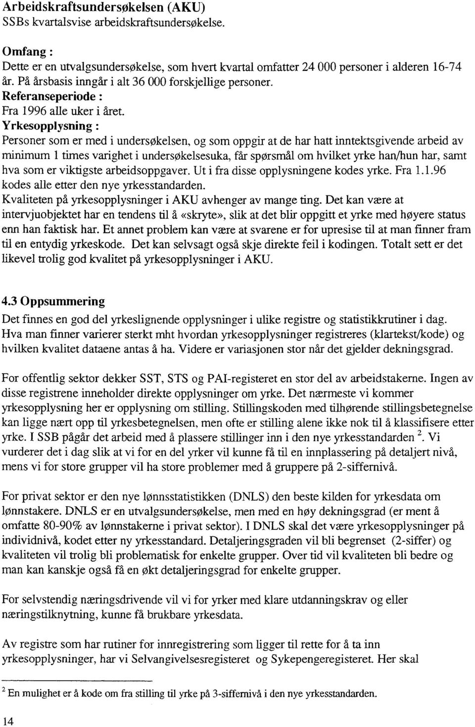 Yrkesopplysning Personer som er med i undersokelsen, og som oppgir at de har hatt inntektsgivende arbeid av minimum 1 times varighet i undersøkelsesuka, får spørsmål om hvilket yrke han/hun har, samt