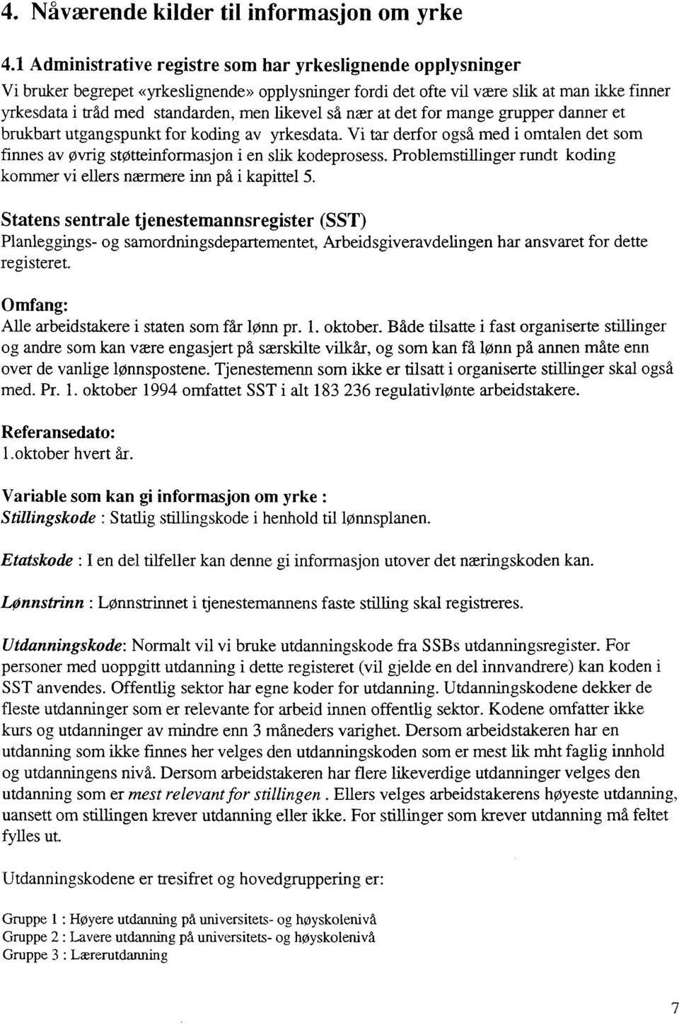 likevel sd nær at det for mange grupper danner et brukbart utgangspunkt for koding av yrkesdata. Vi tar derfor også med i omtalen det som finnes av Øvrig støtteinformasjon i en slik kodeprosess.