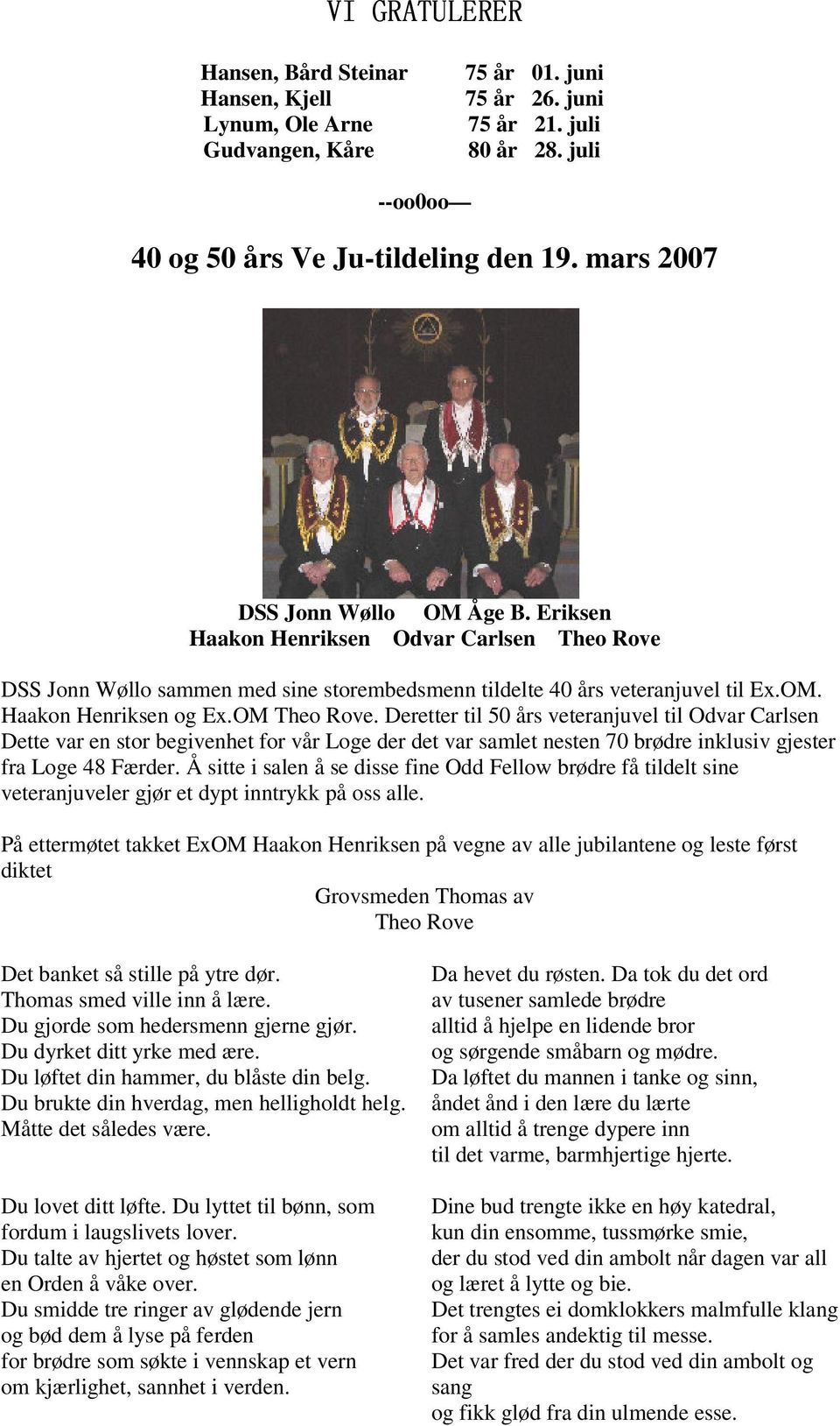 OM Theo Rove. Deretter til 50 års veteranjuvel til Odvar Carlsen Dette var en stor begivenhet for vår Loge der det var samlet nesten 70 brødre inklusiv gjester fra Loge 48 Færder.