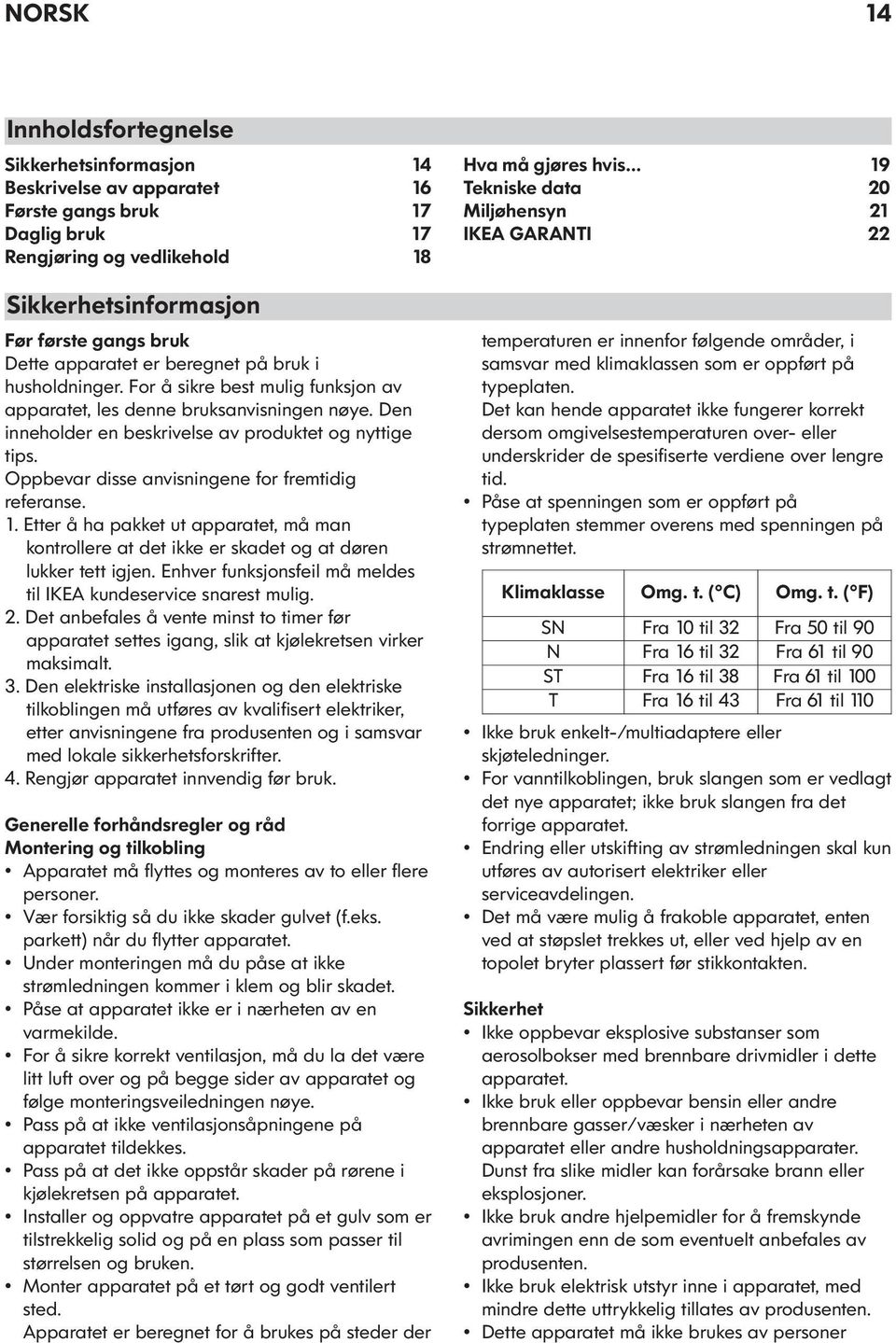 Oppbevar disse anvisningene for fremtidig referanse. 1. Etter å ha pakket ut apparatet, må man kontrollere at det ikke er skadet og at døren lukker tett igjen.