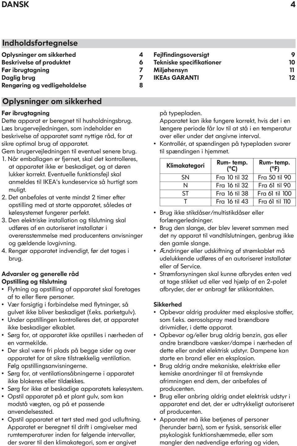 Gem brugervejledningen til eventuel senere brug. 1. Når emballagen er fjernet, skal det kontrolleres, at apparatet ikke er beskadiget, og at døren lukker korrekt.