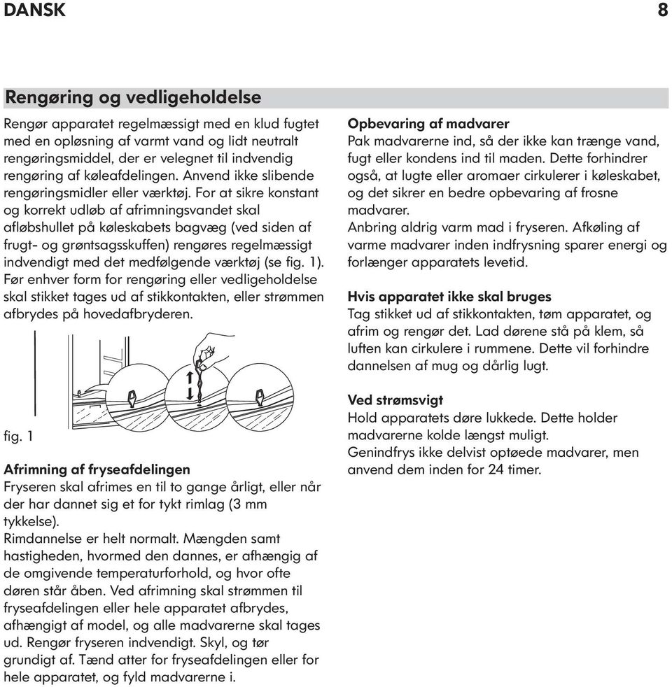 For at sikre konstant og korrekt udløb af afrimningsvandet skal afløbshullet på køleskabets bagvæg (ved siden af frugt- og grøntsagsskuffen) rengøres regelmæssigt indvendigt med det medfølgende