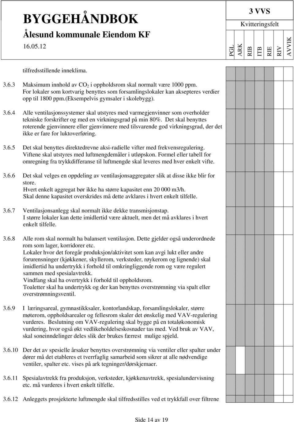 Det skal benyttes roterende gjenvinnere eller gjenvinnere med tilsvarende god virkningsgrad, der det ikke er fare for luktoverføring. 3.6.