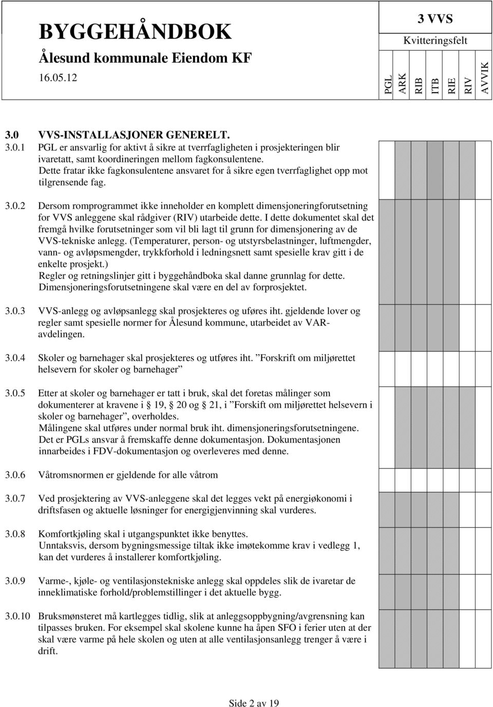 2 Dersom romprogrammet ikke inneholder en komplett dimensjoneringforutsetning for VVS anleggene skal rådgiver () utarbeide dette.