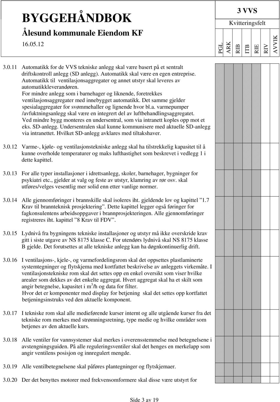 For mindre anlegg som i barnehager og liknende, foretrekkes ventilasjonsaggregater med innebygget automatikk. Det samme gjelder spesialaggregater for svømmehaller og lignende hvor bl.a. varmepumper /avfuktningsanlegg skal være en integrert del av luftbehandlingsaggregatet.