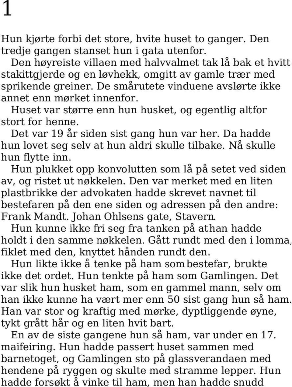 Huset var større enn hun husket, og egentlig altfor stort for henne. Det var 19 år siden sist gang hun var her. Da hadde hun lovet seg selv at hun aldri skulle tilbake. Nå skulle hun flytte inn.