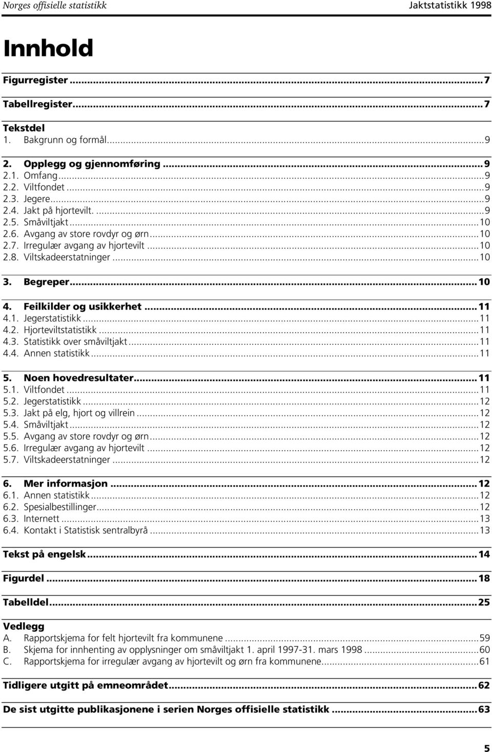 Feilkilder og usikkerhet... 4.. Jegerstatistikk... 4.2. Hjorteviltstatistikk... 4.3. Statistikk over småviltjakt... 4.4. Annen statistikk... 5. Noen hovedresultater... 5.. Viltfondet... 5.2. Jegerstatistikk...2 5.