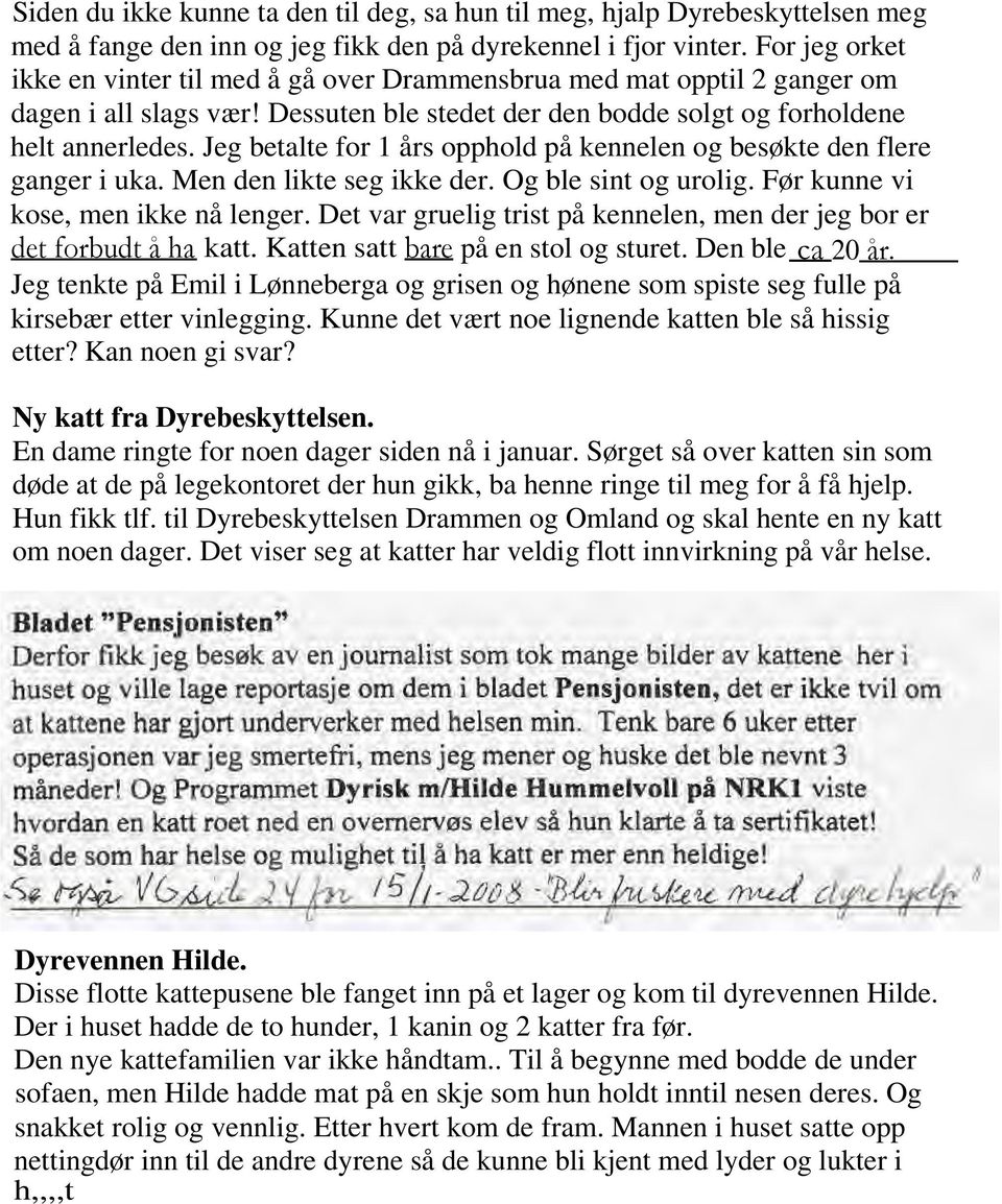 Jeg betalte for 1 års opphold på kennelen og besøkte den flere ganger i uka. Men den likte seg ikke der. Og ble sint og urolig. Før kunne vi kose, men ikke nå lenger.