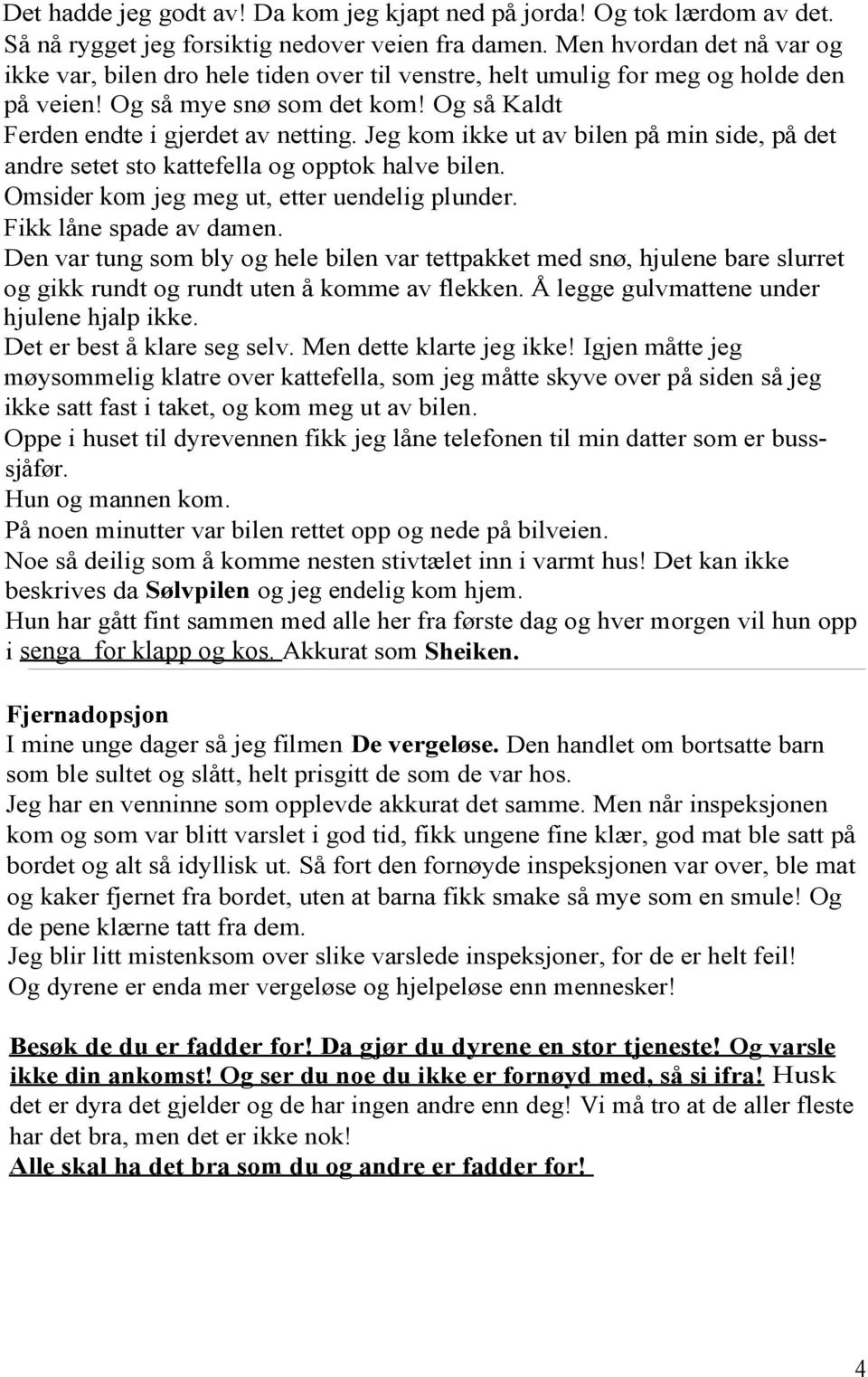 Jeg kom ikke ut av bilen på min side, på det andre setet sto kattefella og opptok halve bilen. Omsider kom jeg meg ut, etter uendelig plunder. Fikk låne spade av damen.