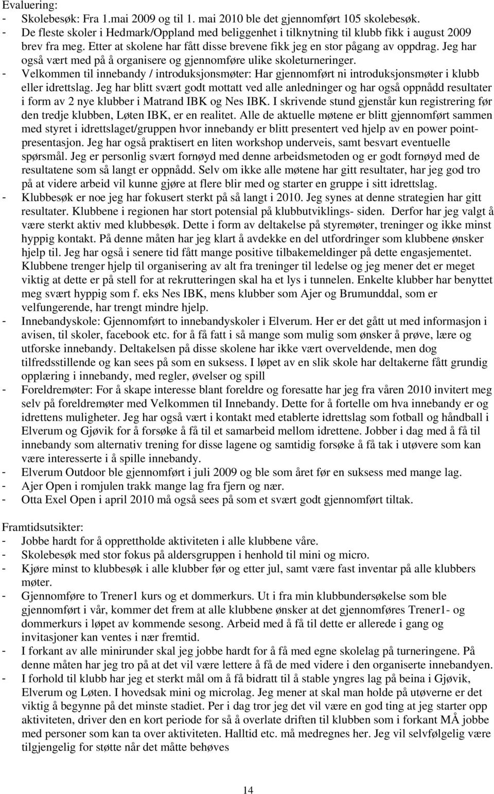 Jeg har også vært med på å organisere og gjennomføre ulike skoleturneringer. - Velkommen til innebandy / introduksjonsmøter: Har gjennomført ni introduksjonsmøter i klubb eller idrettslag.