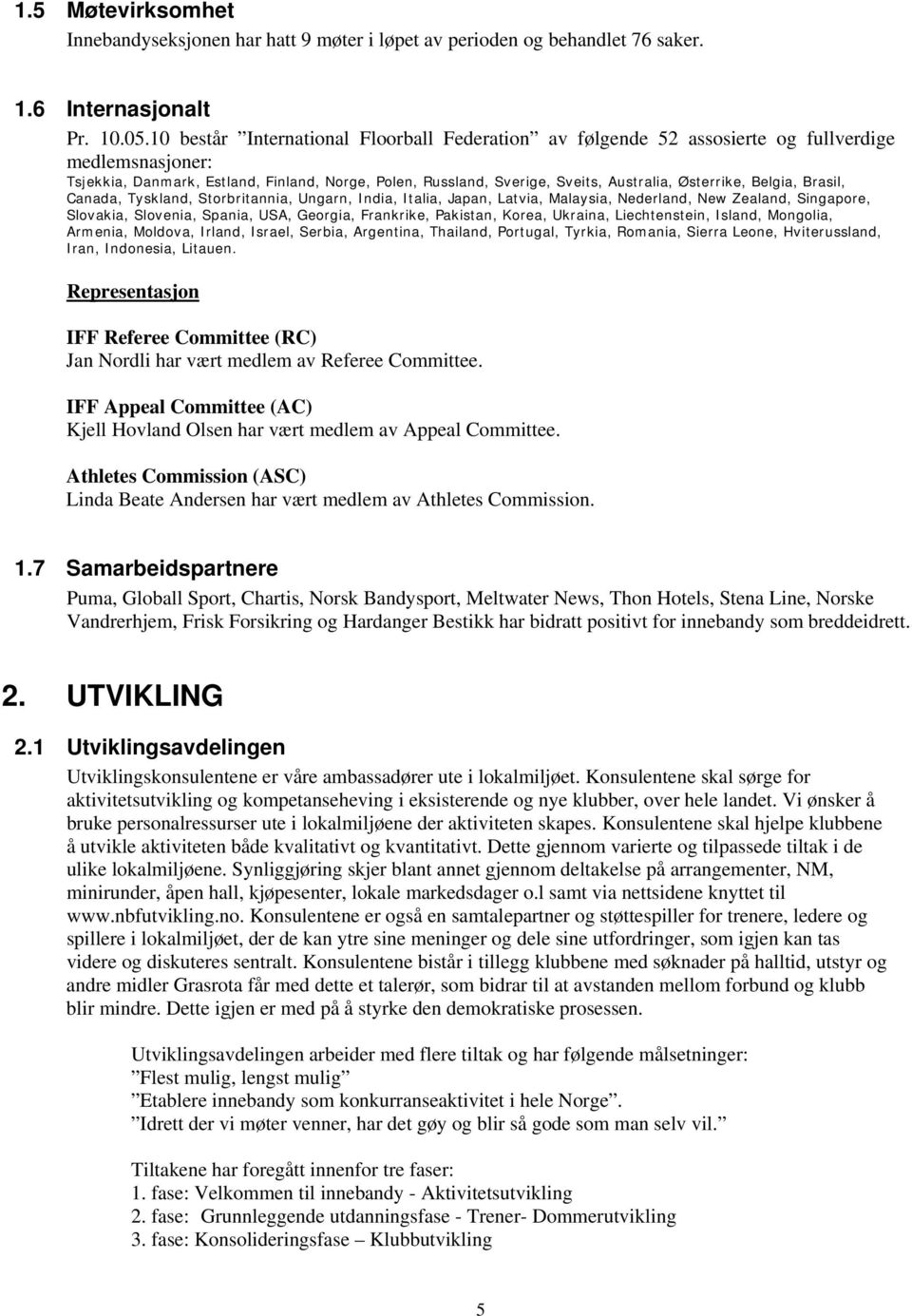 Østerrike, Belgia, Brasil, Canada, Tyskland, Storbritannia, Ungarn, India, Italia, Japan, Latvia, Malaysia, Nederland, New Zealand, Singapore, Slovakia, Slovenia, Spania, USA, Georgia, Frankrike,