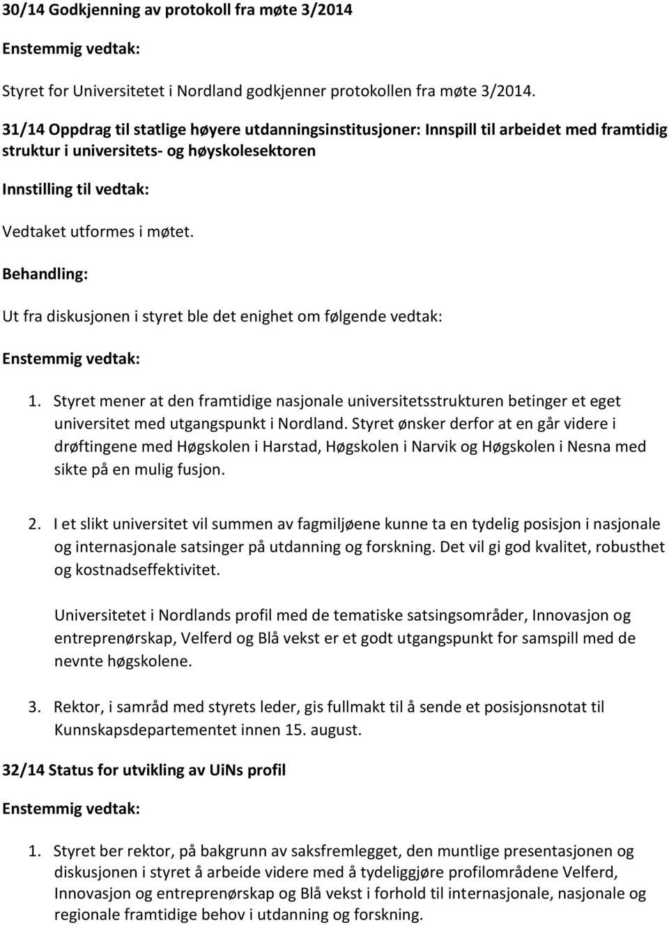 Behandling: Ut fra diskusjonen i styret ble det enighet om følgende vedtak: 1. Styret mener at den framtidige nasjonale universitetsstrukturen betinger et eget universitet med utgangspunkt i Nordland.