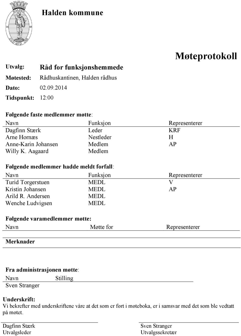 Nestleder H Anne-Karin Johansen Medlem AP Willy K. Aagaard Medlem Følgende medlemmer hadde meldt forfall: Navn Funksjon Representerer Turid Torgerstuen MEDL V Kristin Johansen MEDL AP Arild R.