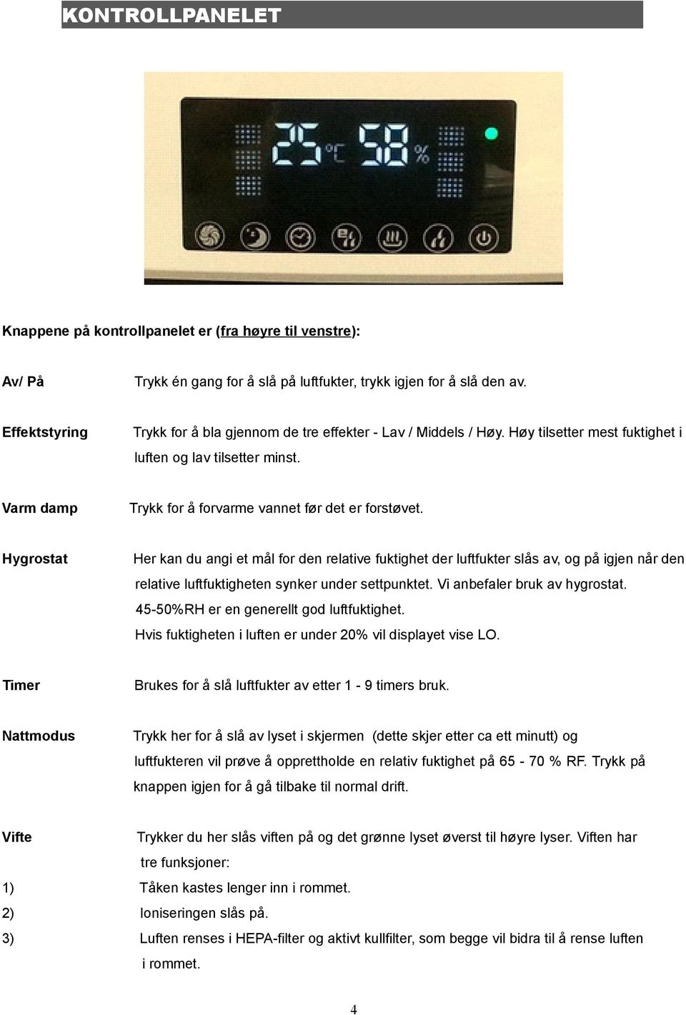 Hygrostat Her kan du angi et mål for den relative fuktighet der luftfukter slås av, og på igjen når den relative luftfuktigheten synker under settpunktet. Vi anbefaler bruk av hygrostat.