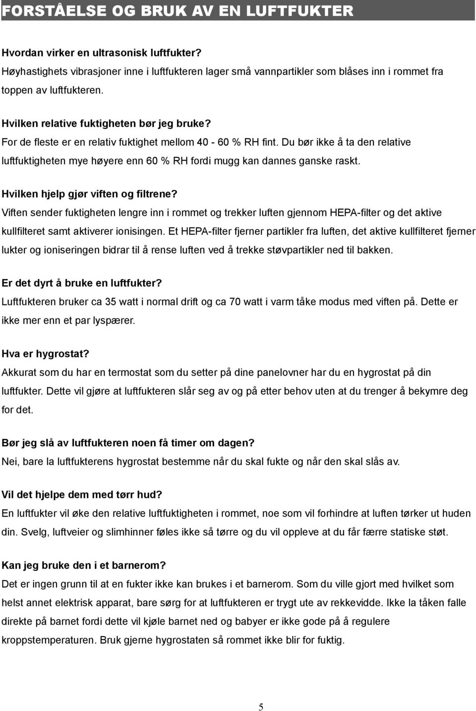 Du bør ikke å ta den relative luftfuktigheten mye høyere enn 60 % RH fordi mugg kan dannes ganske raskt. Hvilken hjelp gjør viften og filtrene?