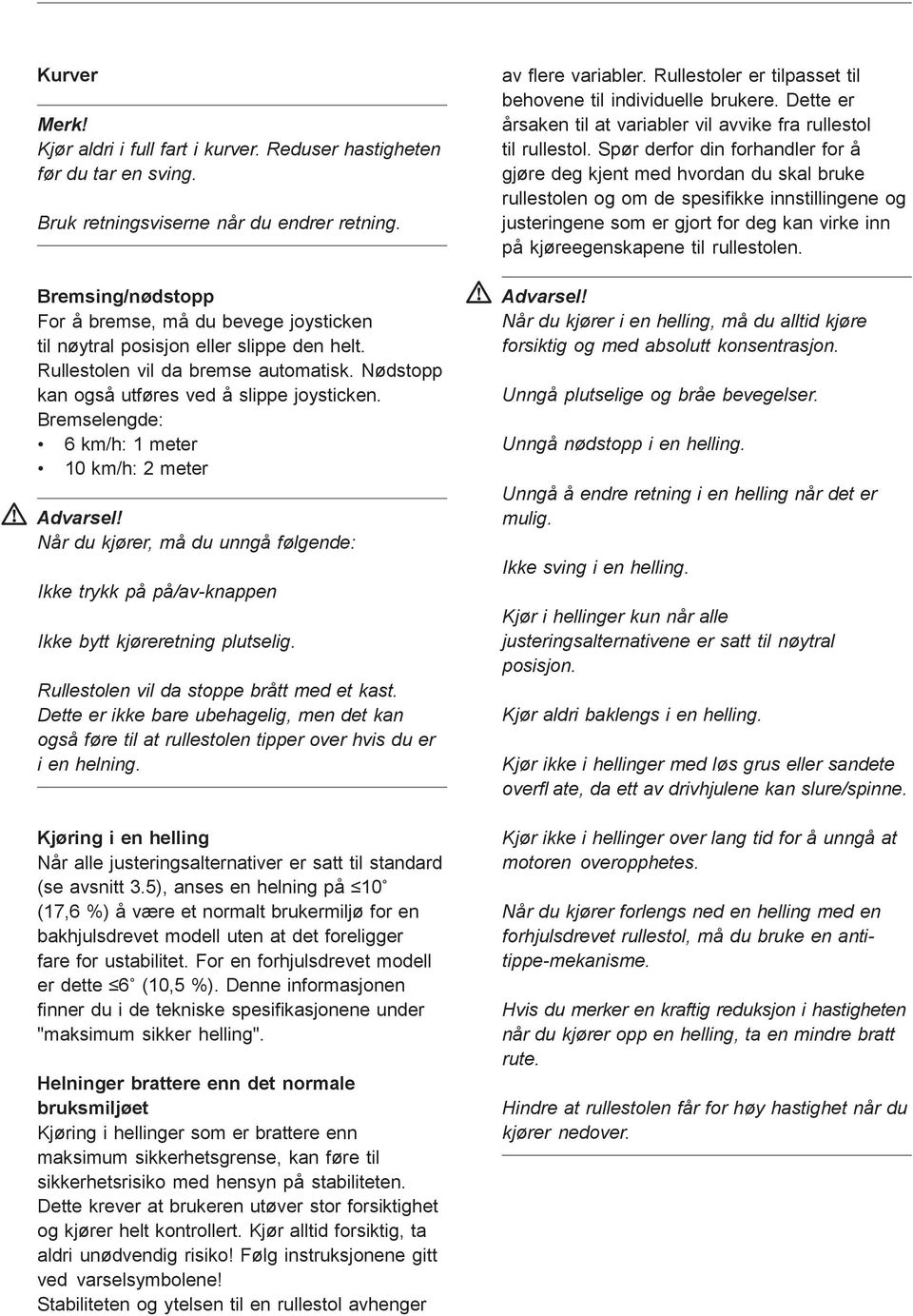 Bremselengde: 6 km/h: 1 meter 10 km/h: 2 meter Når du kjører, må du unngå følgende: Ikke trykk på på/av-knappen Ikke bytt kjøreretning plutselig. Rullestolen vil da stoppe brått med et kast.