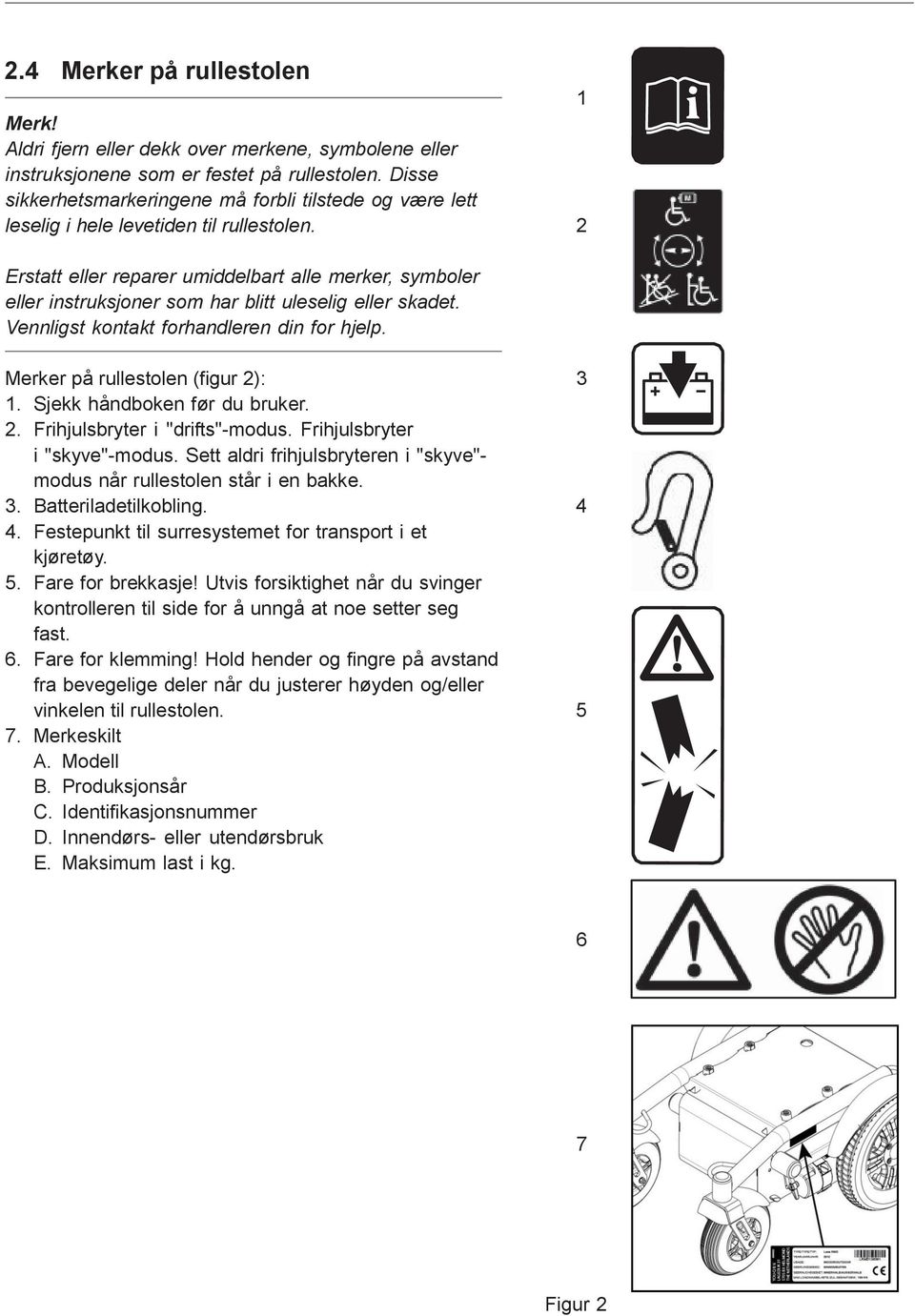 2 Erstatt eller reparer umiddelbart alle merker, symboler eller instruksjoner som har blitt uleselig eller skadet. Vennligst kontakt forhandleren din for hjelp. Merker på rullestolen (figur 2): 3 1.