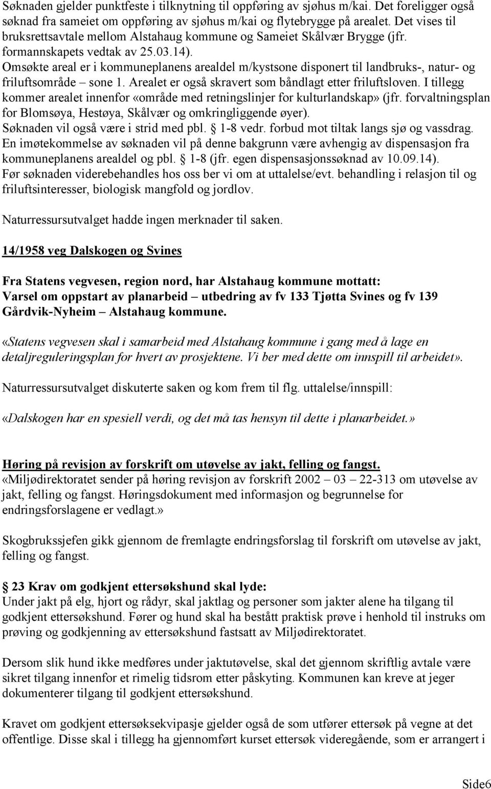 Omsøkte areal er i kommuneplanens arealdel m/kystsone disponert til landbruks-, natur- og friluftsområde sone 1. Arealet er også skravert som båndlagt etter friluftsloven.