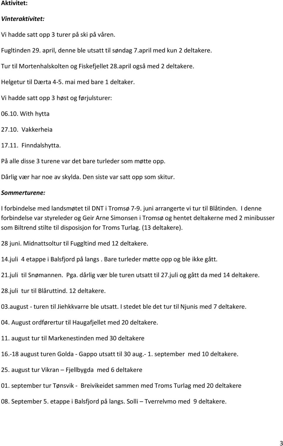 På alle disse 3 turene var det bare turleder som møtte opp. Dårlig vær har noe av skylda. Den siste var satt opp som skitur. Sommerturene: I forbindelse med landsmøtet til DNT i Tromsø 7-9.