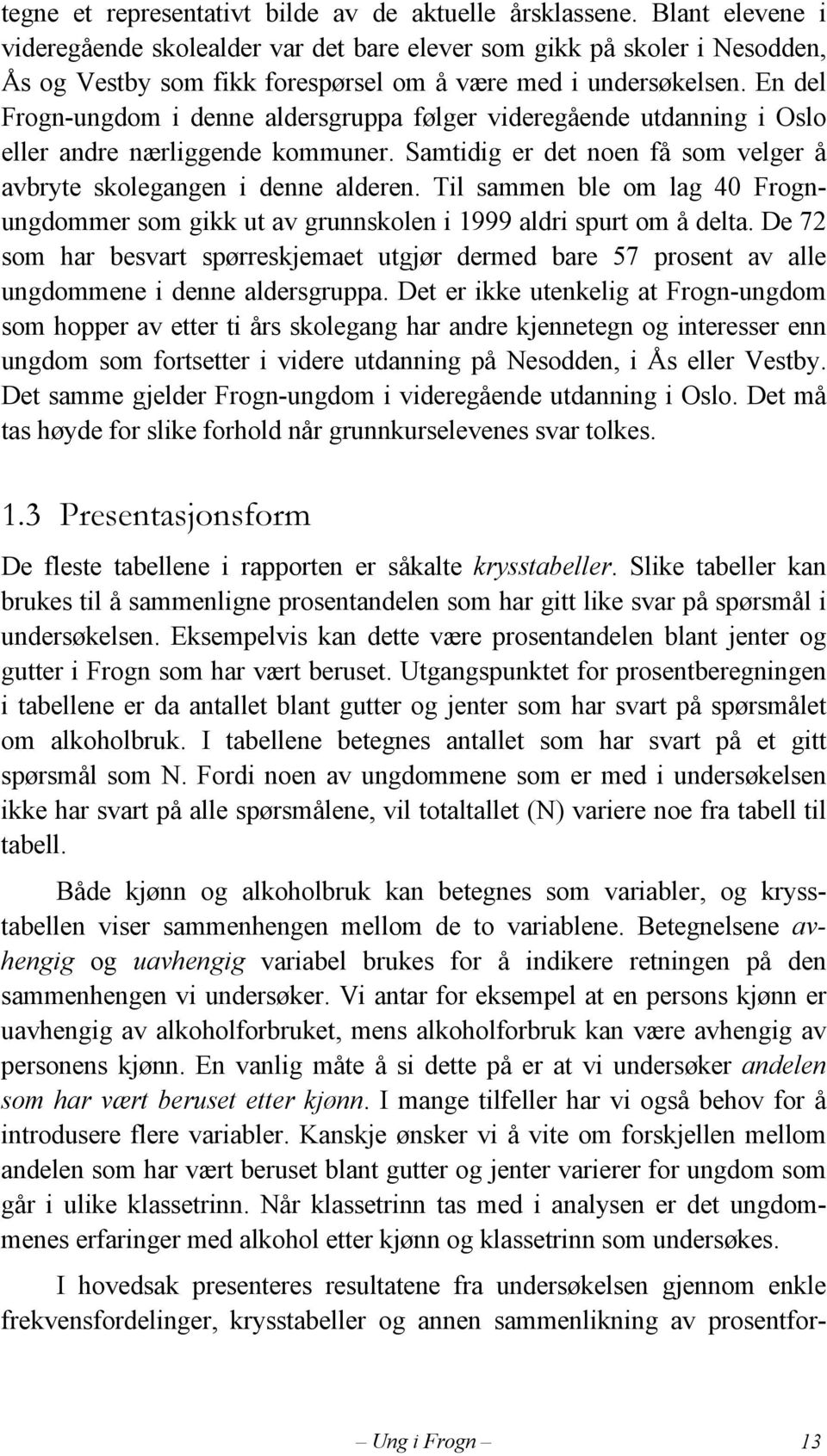 En del Frogn-ungdom i denne aldersgruppa følger videregående utdanning i Oslo eller andre nærliggende kommuner. Samtidig er det noen få som velger å avbryte skolegangen i denne alderen.