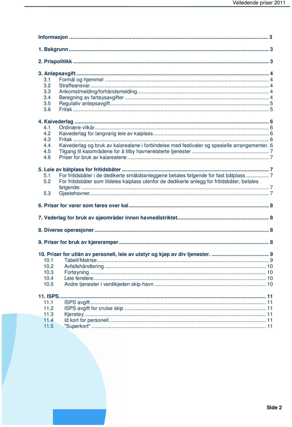 6 4.5 Tilgang til kaiområdene for å tilby havnerelaterte tjenester... 7 4.6 Priser for bruk av kaiarealene... 7 5. Leie av båtplass for fritidsbåter... 7 5.1 For fritidsbåter i de dedikerte småbåtanleggene betales følgende for fast båtplass.