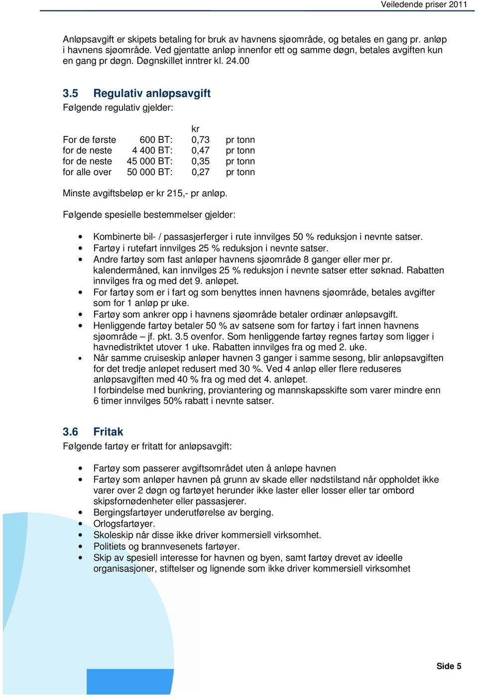 5 Regulativ anløpsavgift Følgende regulativ gjelder: kr For de første 600 BT: 0,73 pr tonn for de neste 4 400 BT: 0,47 pr tonn for de neste 45 000 BT: 0,35 pr tonn for alle over 50 000 BT: 0,27 pr